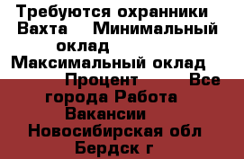Требуются охранники . Вахта. › Минимальный оклад ­ 47 900 › Максимальный оклад ­ 79 200 › Процент ­ 20 - Все города Работа » Вакансии   . Новосибирская обл.,Бердск г.